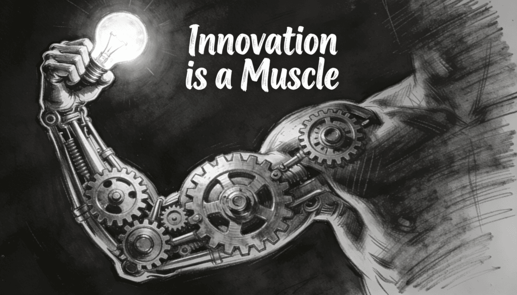 Innovation is a Muscle- Why You Need to Train It Until It Hurts