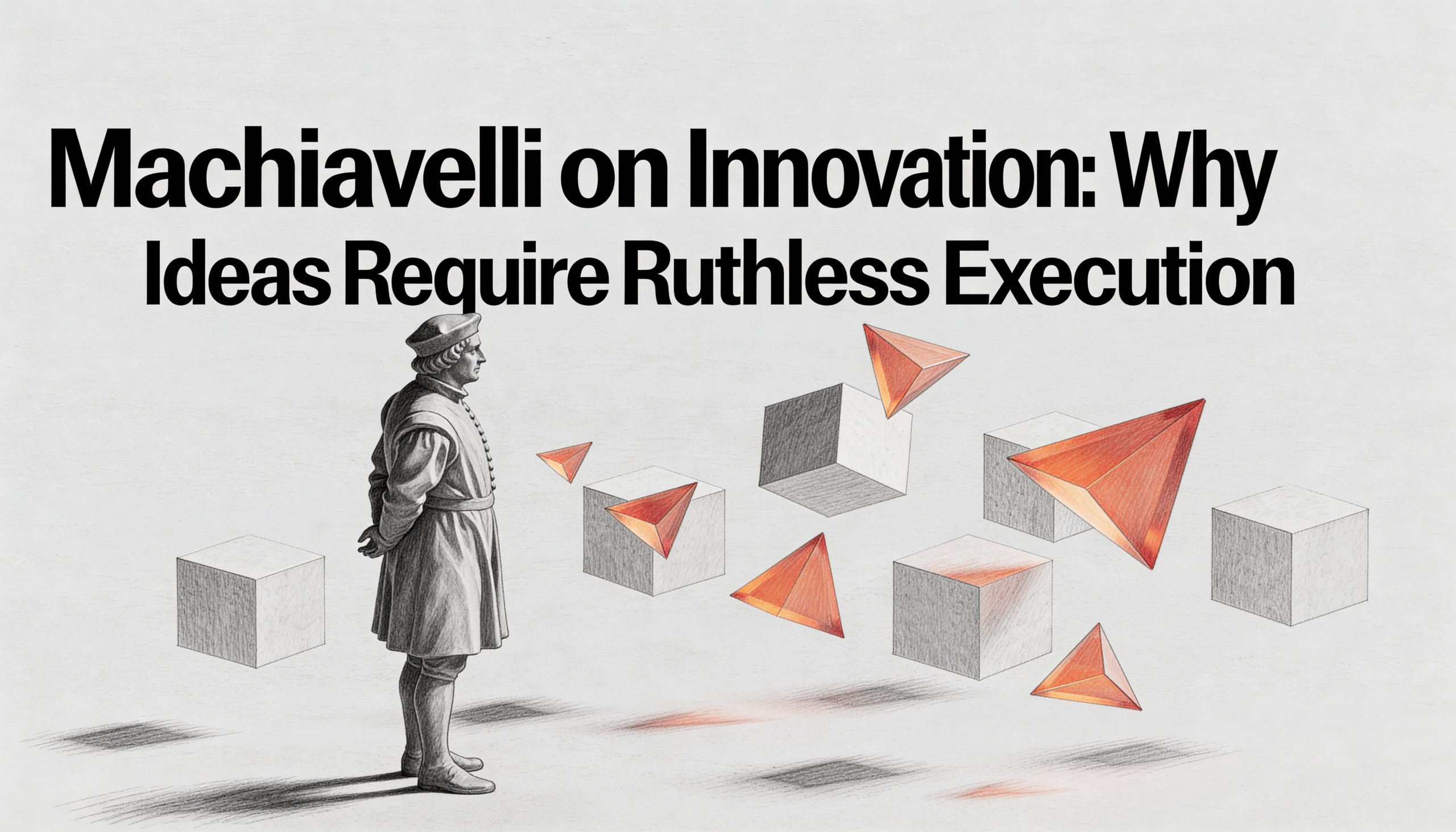 Machiavelli on Innovation- Why New Ideas Require Ruthless Execution