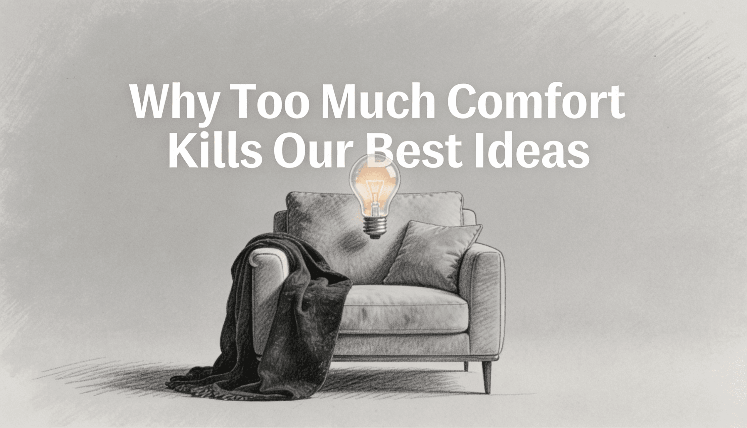 Why Too Much Comfort Kills Our Best Ideas